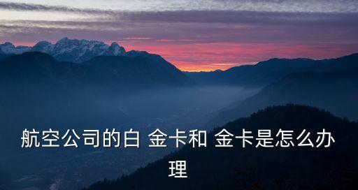航空公司的白 金卡和 金卡是怎么辦理