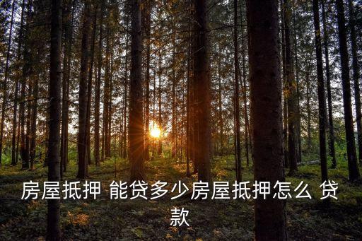 房屋抵押 能貸多少房屋抵押怎么 貸款