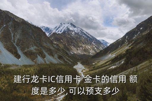 建行龍卡IC信用卡 金卡的信用 額度是多少,可以預支多少
