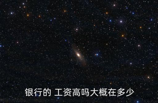  銀行的 工資高嗎大概在多少