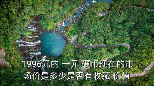  1996元的 一元 硬幣現(xiàn)在的市場價是多少是否有收藏 價值