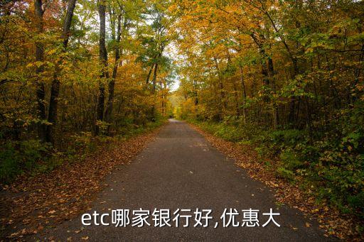 etc哪家銀行好,優(yōu)惠大