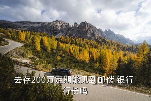 去存200萬定期能見到郵儲 銀行 行長嗎