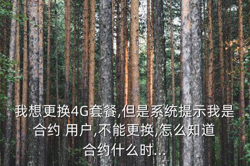 我想更換4G套餐,但是系統(tǒng)提示我是 合約 用戶,不能更換,怎么知道 合約什么時(shí)...