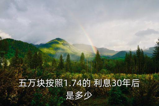 五萬塊按照1.74的 利息30年后是多少