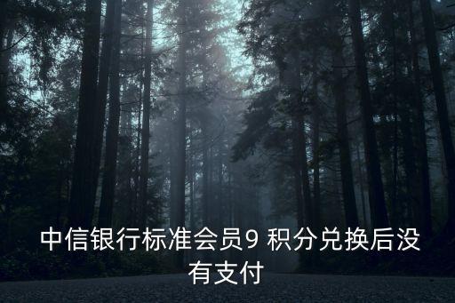  中信銀行標(biāo)準(zhǔn)會員9 積分兌換后沒有支付
