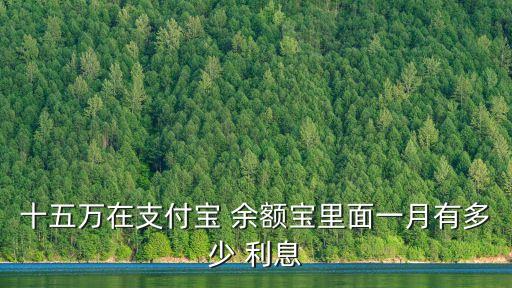十五萬在支付寶 余額寶里面一月有多少 利息