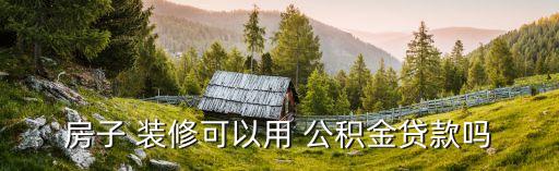 公積金裝修貸能貸多少年,裝修公積金貸款條件