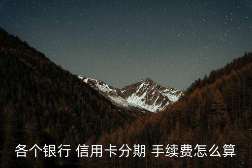各個銀行 信用卡分期 手續(xù)費怎么算
