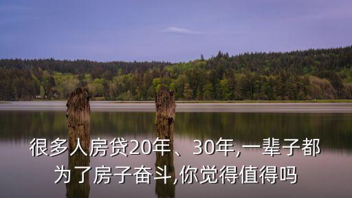 很多人房貸20年、30年,一輩子都為了房子奮斗,你覺得值得嗎
