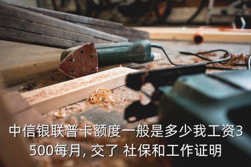 中信銀聯(lián)普卡額度一般是多少我工資3500每月, 交了 社保和工作證明