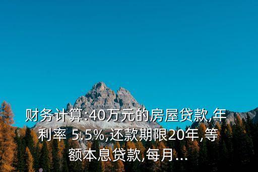 財務計算:40萬元的房屋貸款,年 利率 5.5%,還款期限20年,等額本息貸款,每月...