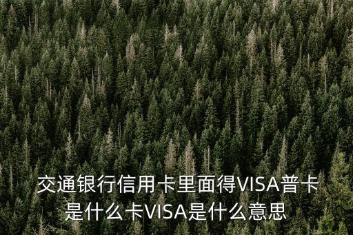  交通銀行信用卡里面得VISA普卡是什么卡VISA是什么意思