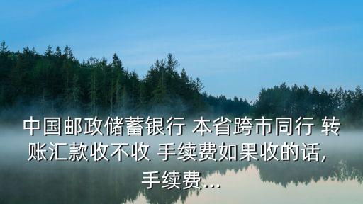 本省轉(zhuǎn)賬多少手續(xù)費(fèi),本省銀行卡跨行轉(zhuǎn)賬要手續(xù)費(fèi)嗎