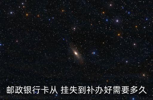 郵政銀行卡從 掛失到補辦好需要多久