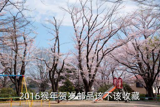 2016猴年賀歲郵品該不該收藏