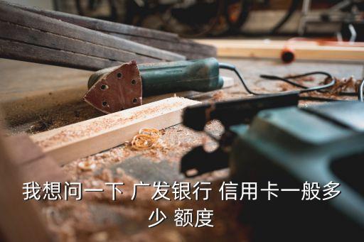 廣發(fā)明珠信用卡額度一般多少錢,廣發(fā)信用卡首次額度是多少
