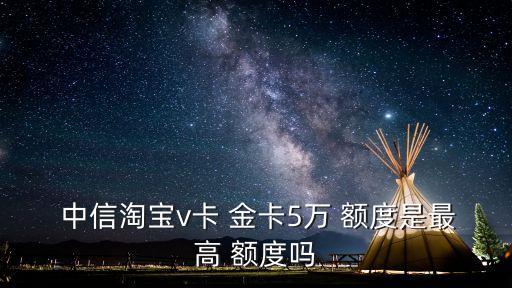 中信v卡淘寶金卡額度是多少,中信顏卡金卡首批額度