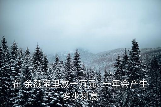 在 余額寶里放一萬元, 一年會產(chǎn)生多少利息