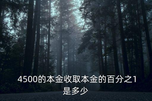  4500的本金收取本金的百分之1是多少
