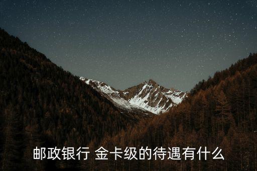 郵政銀行 金卡級的待遇有什么