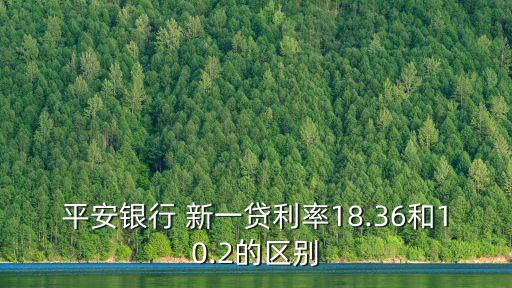 平安銀行 新一貸利率18.36和10.2的區(qū)別