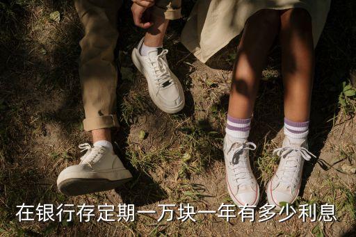 在銀行存定期一萬(wàn)塊一年有多少利息