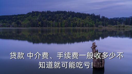  貸款 中介費(fèi)、手續(xù)費(fèi)一般收多少不知道就可能吃虧!