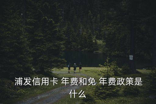 浦發(fā)金卡有年費是多少,東航浦發(fā)聯(lián)名金卡年費怎么免