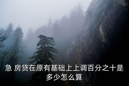急 房貸在原有基礎(chǔ)上上調(diào)百分之十是多少怎么算