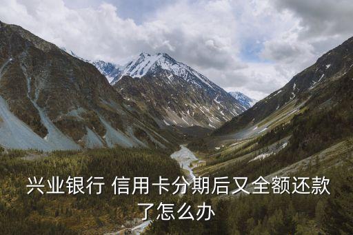  興業(yè)銀行 信用卡分期后又全額還款了怎么辦