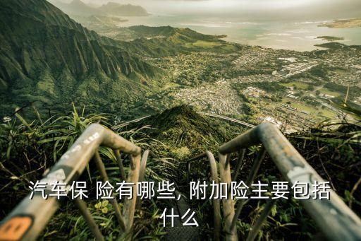 汽車保 險有哪些, 附加險主要包括什么