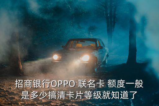 招商銀行OPPO 聯(lián)名卡 額度一般是多少搞清卡片等級就知道了
