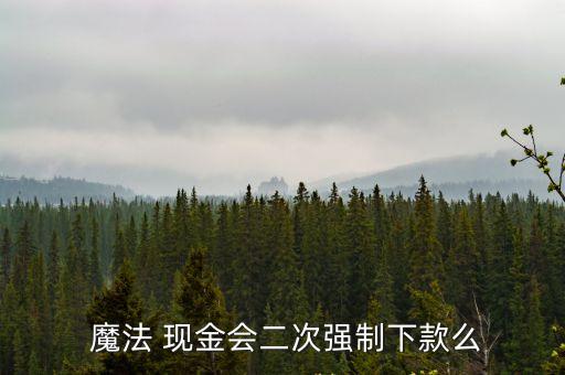  魔法 現(xiàn)金會(huì)二次強(qiáng)制下款么