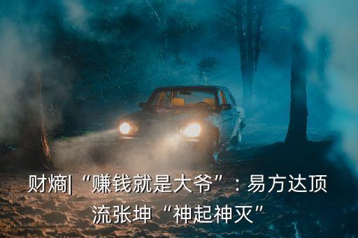 財(cái)熵|“賺錢(qián)就是大爺”: 易方達(dá)頂流張坤“神起神滅”