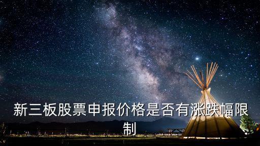  新三板股票申報價格是否有漲跌幅限制