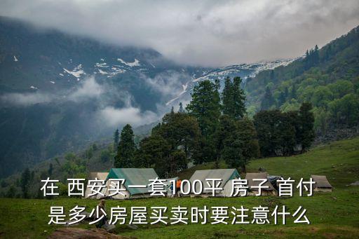西安房子首付多少,西安一套房子首付多少