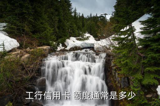  工行信用卡 額度通常是多少