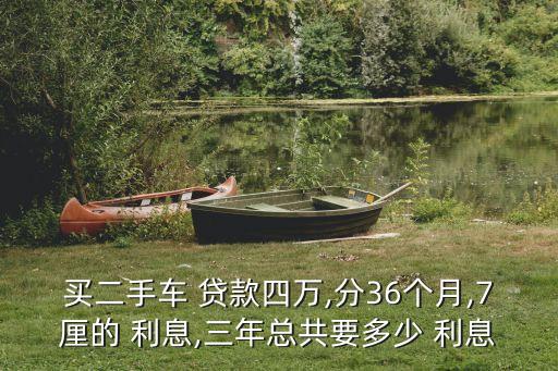 買二手車 貸款四萬,分36個月,7厘的 利息,三年總共要多少 利息