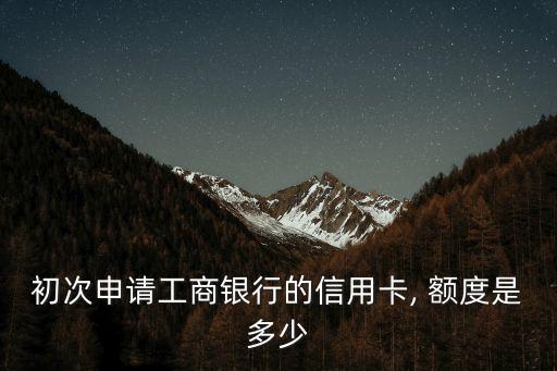 初次申請(qǐng)工商銀行的信用卡, 額度是多少