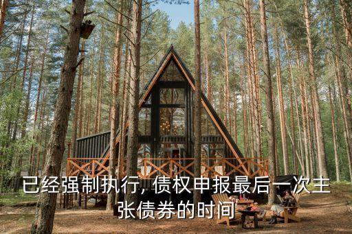 已經(jīng)強制執(zhí)行, 債權申報最后一次主張債券的時間