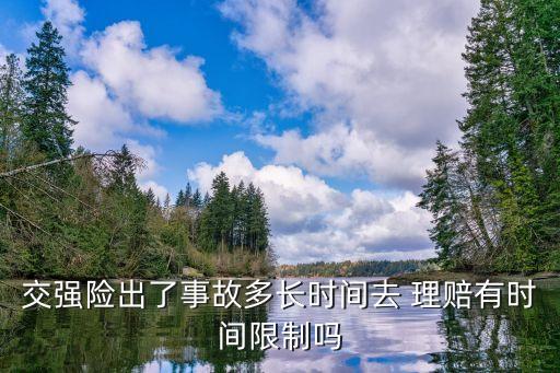 交強(qiáng)險出了事故多長時間去 理賠有時間限制嗎