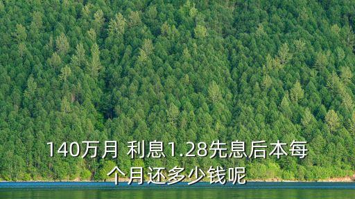 140萬月 利息1.28先息后本每個月還多少錢呢