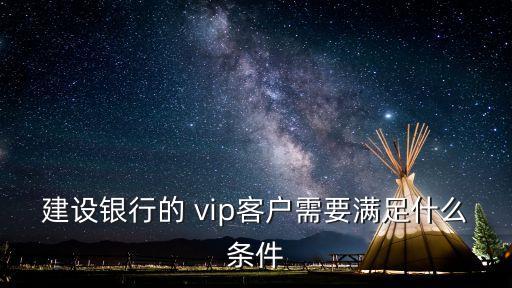 建設(shè)銀行的 vip客戶需要滿足什么條件