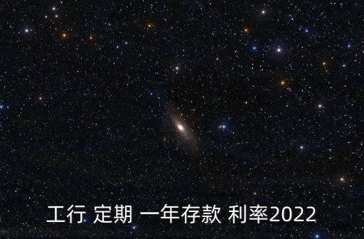 工行 定期 一年存款 利率2022