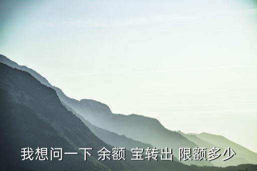 我想問(wèn)一下 余額 寶轉(zhuǎn)出 限額多少