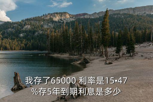 我存了65000 利率是15?47%存5年到期利息是多少