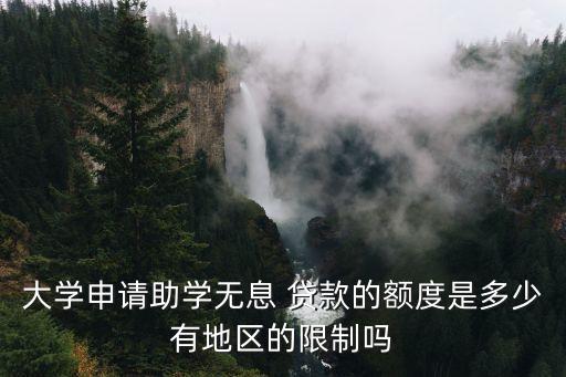 大學(xué)申請助學(xué)無息 貸款的額度是多少有地區(qū)的限制嗎