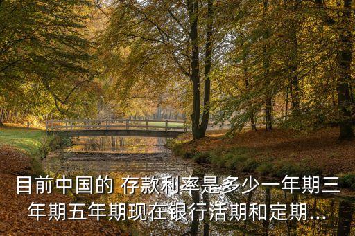 目前中國(guó)的 存款利率是多少一年期三年期五年期現(xiàn)在銀行活期和定期...