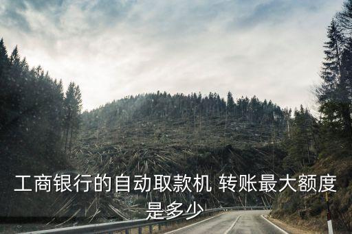工商銀行的自動(dòng)取款機(jī) 轉(zhuǎn)賬最大額度是多少